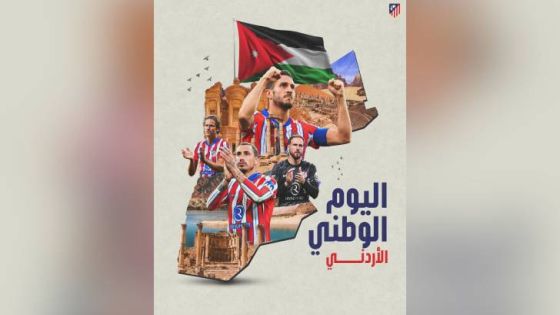 نادي أتلتيكو مدريد يهنئ الأردنيين بعيد الاستقلال الـ79