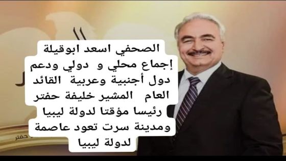 الصحفي اسعد ابوقيلة وسط إجماع محلي و دولي ودعم دول أجنبية وعربية القائد العام المشير خليفة حفتر رئيسا مؤقتا لدولة ليبيا ومدينة سرت تعود عاصمة لدولة ليبيا 