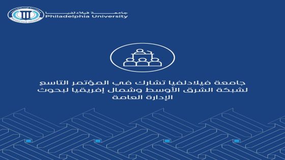 جامعة فيلادلفيا تشارك في المؤتمر التاسع لشبكة الشرق الأوسط وشمال إفريقيا لبحوث الإدارة العامة