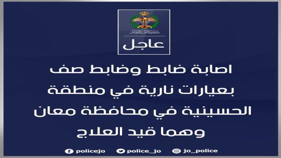 الأمن العام اصابة ضابط وضابط صف بعيارات نارية في منطقة الحسينية في محافظة معان وهما قيد العلاج