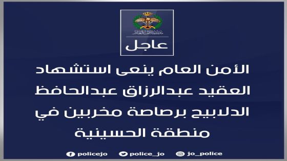 الأمن العام ينعى استشهاد العقيد عبدالرزاق عبدالحافظ الدلابيح برصاصة مخربين في منطقة الحسينية